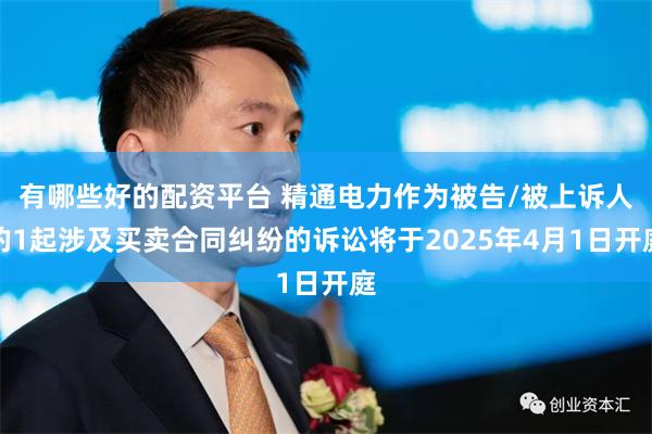 有哪些好的配资平台 精通电力作为被告/被上诉人的1起涉及买卖合同纠纷的诉讼将于2025年4月1日开庭