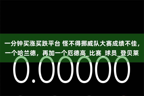 一分钟买涨买跌平台 怪不得挪威队大赛成绩不佳，一个哈兰德，再加一个厄德高_比赛_球员_登贝莱
