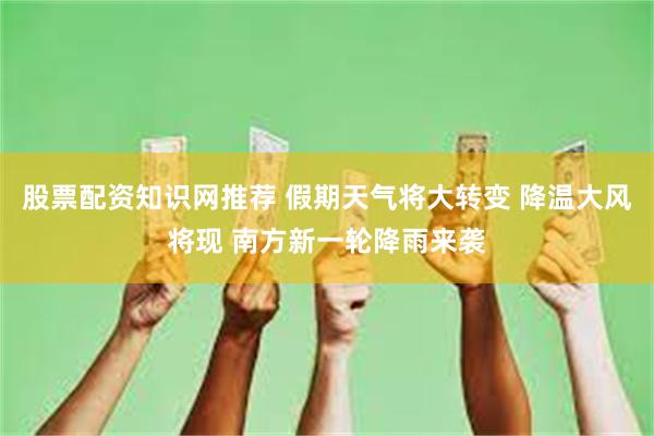 股票配资知识网推荐 假期天气将大转变 降温大风将现 南方新一轮降雨来袭