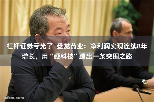 杠杆证券亏光了  盘龙药业：净利润实现连续8年增长，用“硬科技”蹚出一条突围之路