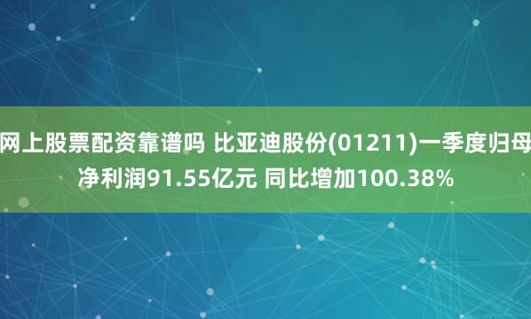 网上股票配资靠谱吗 比亚迪股份(01211)一季度归母净利润91.55亿元 同比增加100.38%
