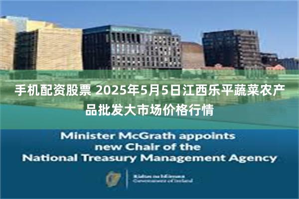 手机配资股票 2025年5月5日江西乐平蔬菜农产品批发大市场价格行情