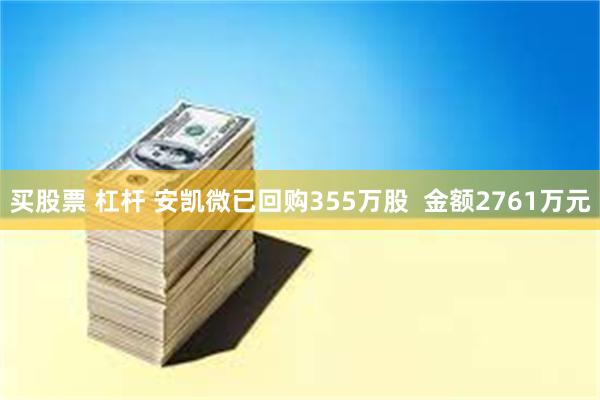 买股票 杠杆 安凯微已回购355万股  金额2761万元
