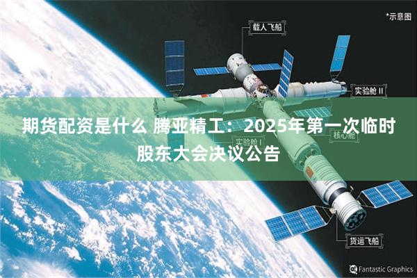 期货配资是什么 腾亚精工：2025年第一次临时股东大会决议公告