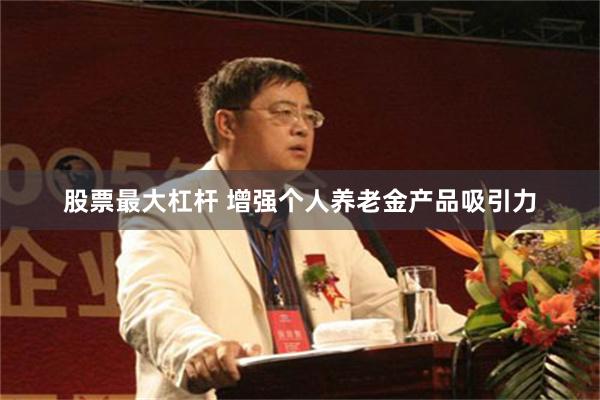 股票最大杠杆 增强个人养老金产品吸引力