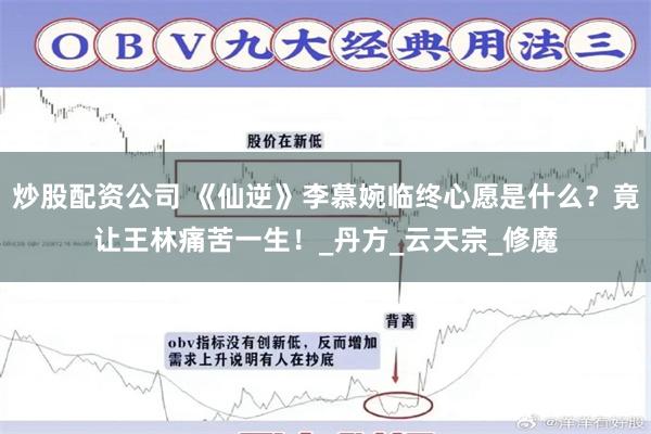 炒股配资公司 《仙逆》李慕婉临终心愿是什么？竟让王林痛苦一生！_丹方_云天宗_修魔