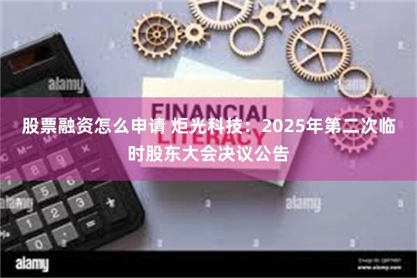 股票融资怎么申请 炬光科技：2025年第二次临时股东大会决议公告