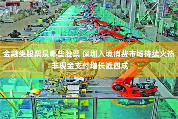 金融类股票是哪些股票 深圳入境消费市场持续火热 非现金支付增长近四成