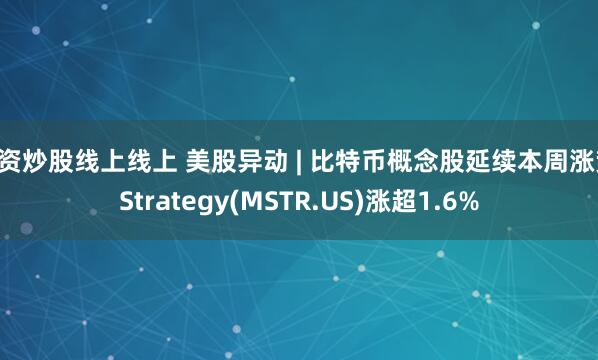 配资炒股线上线上 美股异动 | 比特币概念股延续本周涨势 Strategy(MSTR.US)涨超1.6%