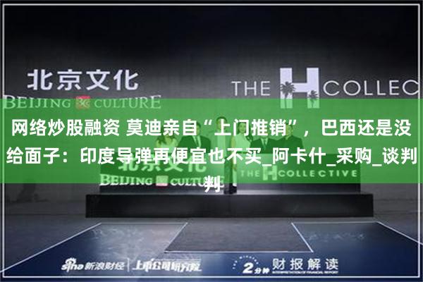 网络炒股融资 莫迪亲自“上门推销”，巴西还是没给面子：印度导弹再便宜也不买_阿卡什_采购_谈判