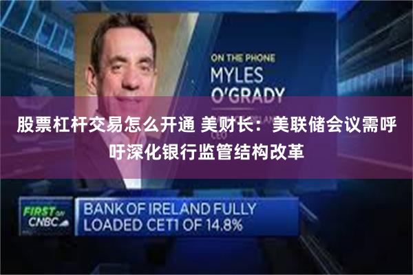 股票杠杆交易怎么开通 美财长：美联储会议需呼吁深化银行监管结构改革