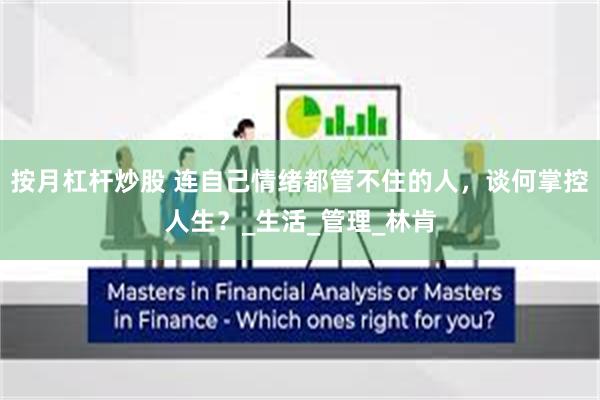 按月杠杆炒股 连自己情绪都管不住的人，谈何掌控人生？_生活_管理_林肯