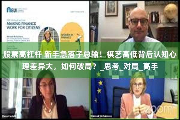 股票高杠杆 新手急落子总输！棋艺高低背后认知心理差异大，如何破局？_思考_对局_高手
