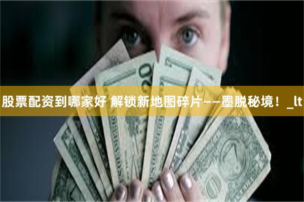 股票配资到哪家好 解锁新地图碎片——墨脱秘境！_lt