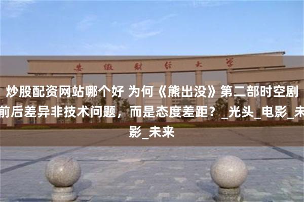 炒股配资网站哪个好 为何《熊出没》第二部时空剧，前后差异非技术问题，而是态度差距？_光头_电影_未来