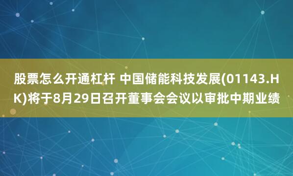 股票怎么开通杠杆 中国储能科技发展(01143.HK)将于8月29日召开董事会会议以审批中期业绩