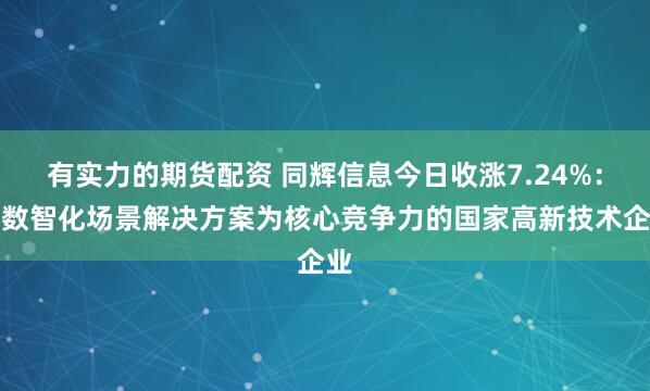 有实力的期货配资 同辉信息今日收涨7.24%：以数智化场景解决方案为核心竞争力的国家高新技术企业