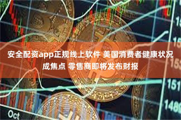 安全配资app正规线上软件 美国消费者健康状况成焦点 零售商即将发布财报