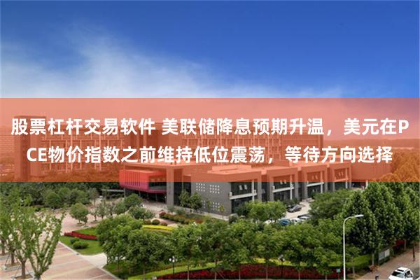 股票杠杆交易软件 美联储降息预期升温，美元在PCE物价指数之前维持低位震荡，等待方向选择
