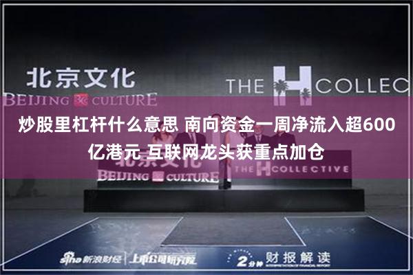 炒股里杠杆什么意思 南向资金一周净流入超600亿港元 互联网龙头获重点加仓