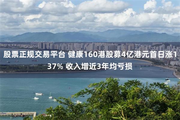 股票正规交易平台 健康160港股募4亿港元首日涨137% 收入增近3年均亏损